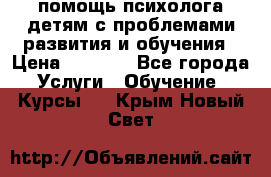 помощь психолога детям с проблемами развития и обучения › Цена ­ 1 000 - Все города Услуги » Обучение. Курсы   . Крым,Новый Свет